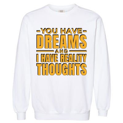 You Have Dreams And I Have Reality Thoughts Funny Quote Garment-Dyed Sweatshirt