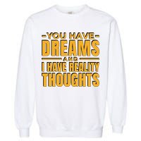 You Have Dreams And I Have Reality Thoughts Funny Quote Garment-Dyed Sweatshirt