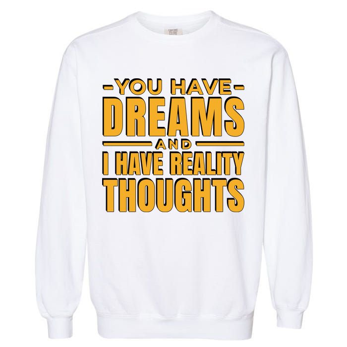 You Have Dreams And I Have Reality Thoughts Funny Quote Garment-Dyed Sweatshirt