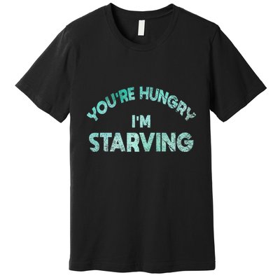 YouRe Hungry Gym IM Starving Workout Always Fitness Premium T-Shirt
