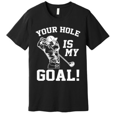 Your Hole Is My Goal Golf Player Golfing Humor Pun Premium T-Shirt