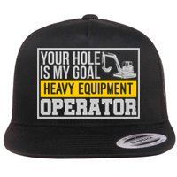 Your Hole Is My Goal Heavy Equipt Operator Excavator Gift Flat Bill Trucker Hat