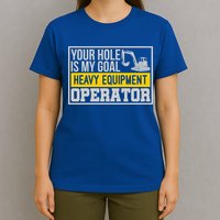 Your Hole Is My Goal Heavy Equipt Operator Excavator Gift T-Shirt