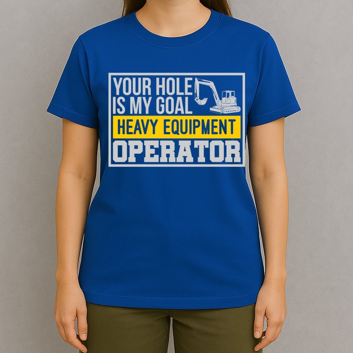 Your Hole Is My Goal Heavy Equipt Operator Excavator Gift T-Shirt