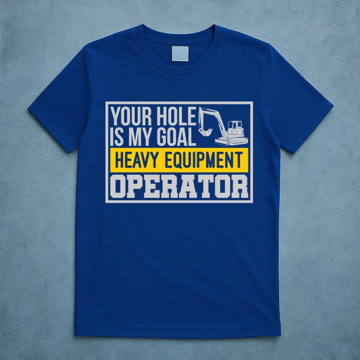 Your Hole Is My Goal Heavy Equipt Operator Excavator Gift T-Shirt