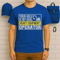 Your Hole Is My Goal Heavy Equipt Operator Excavator Gift T-Shirt