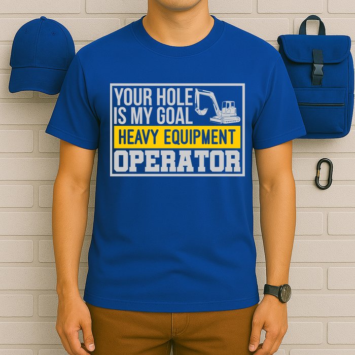 Your Hole Is My Goal Heavy Equipt Operator Excavator Gift T-Shirt