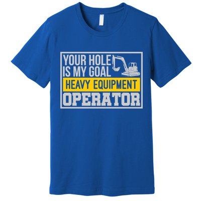Your Hole Is My Goal Heavy Equipt Operator Excavator Gift Premium T-Shirt