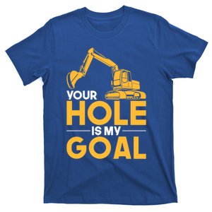 Your Hole Is My Goal Heavy Equipt Operator Gift Funny Gift T-Shirt