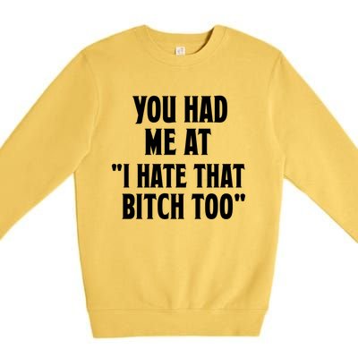 You Had Me At I Hate That Bitch Too Cute Gift Funny Bff Diva Cool Gift Premium Crewneck Sweatshirt