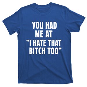 You Had Me At I Hate That Bitch Too Cute Gift Funny Bff Diva Cool Gift T-Shirt