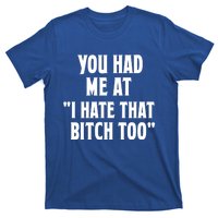 You Had Me At I Hate That Bitch Too Cute Gift Funny Bff Diva Cool Gift T-Shirt