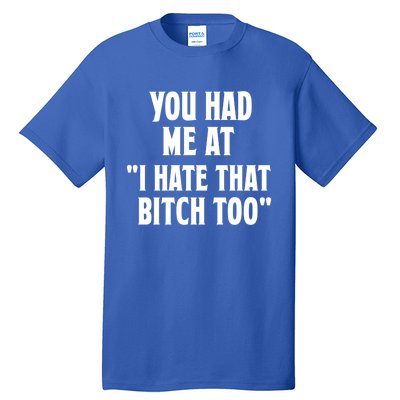 You Had Me At I Hate That Bitch Too Cute Gift Funny Bff Diva Cool Gift Tall T-Shirt