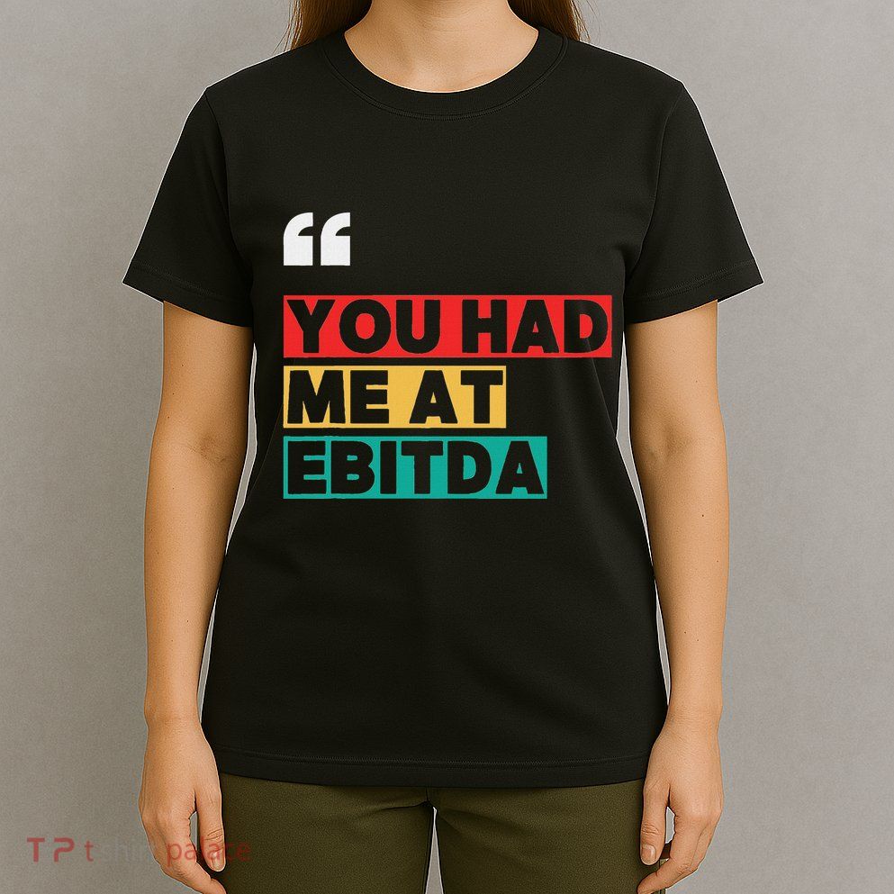 You Had Me At Ebitda T-Shirt
