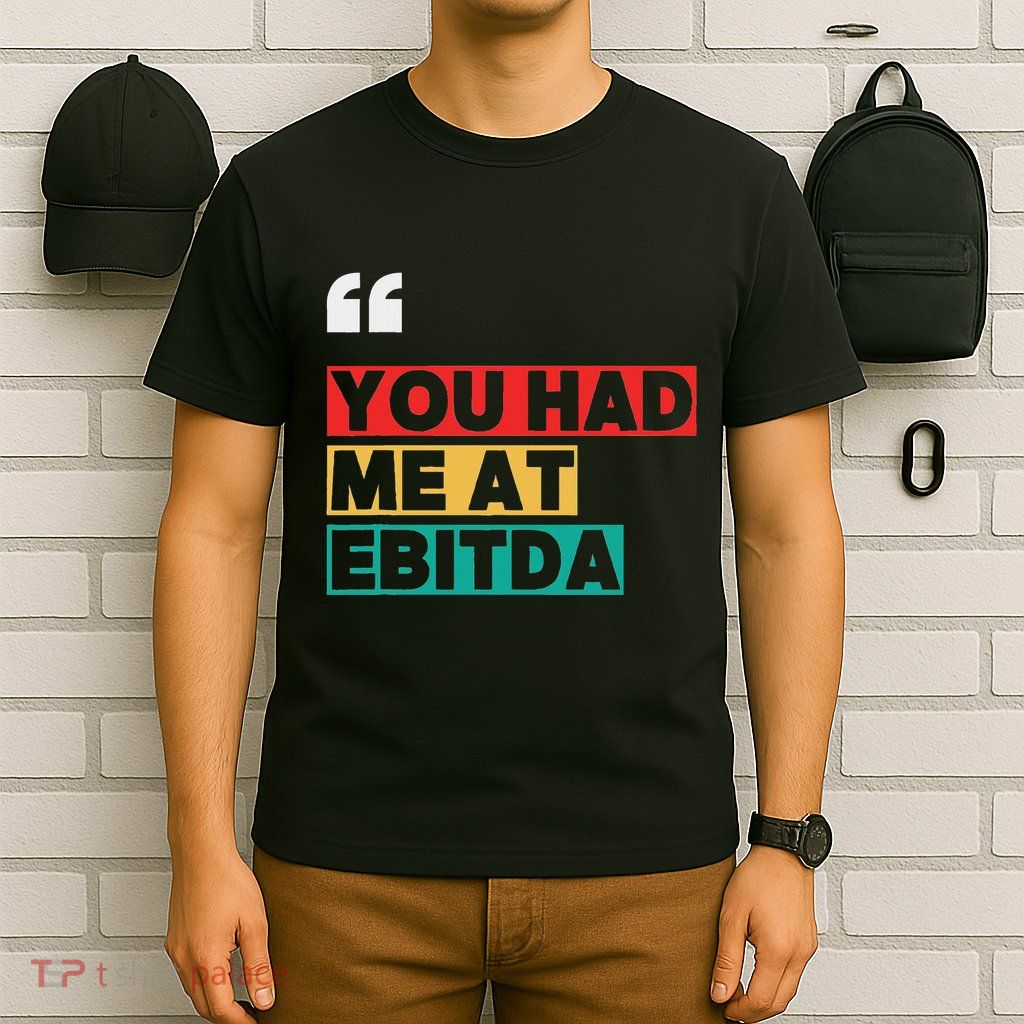 You Had Me At Ebitda T-Shirt