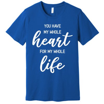 You Have My Whole Heart For My Whole Life Valentine's Day Great Gift Premium T-Shirt