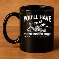 You'll Have That On These Bigger Jobs Funny 11oz C Handle Ceramic Mug