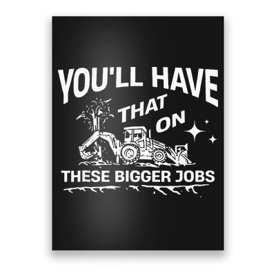 You'll Have That On These Bigger Jobs Funny Poster