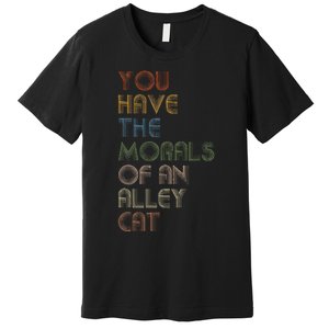 You Have The Morals Of An Alley Cat Funny Debate Premium T-Shirt