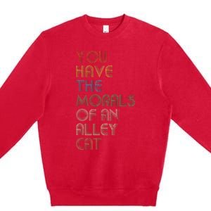 You Have The Morals Of An Alley Cat Funny Debate Premium Crewneck Sweatshirt