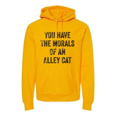 You Have The Morals Of An Alley Cat Premium Hoodie