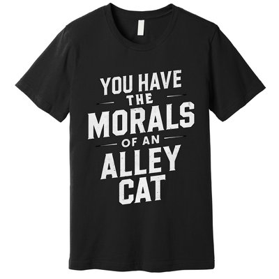 You Have The Morals Of An Alley Cat Funny Debate Saying Premium T-Shirt