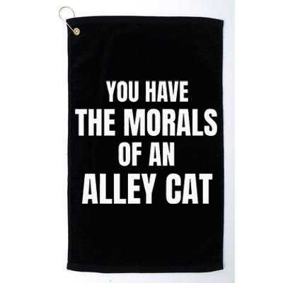 You Have The Morals Of An Alley Cat Platinum Collection Golf Towel