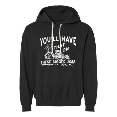 You'll Have That On These Bigger Jobs Funny Tee Garment-Dyed Fleece Hoodie