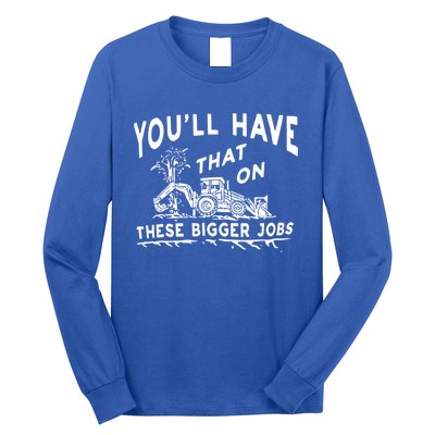 You'll Have That On These Bigger Jobs Funny Tee Long Sleeve Shirt