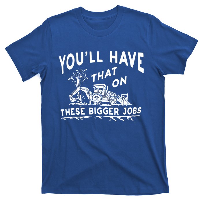 You'll Have That On These Bigger Jobs Funny Tee T-Shirt