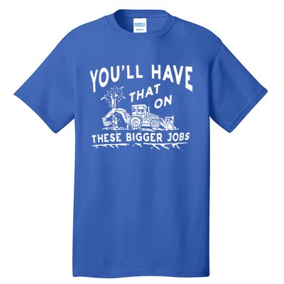 You'll Have That On These Bigger Jobs Funny Tee Tall T-Shirt