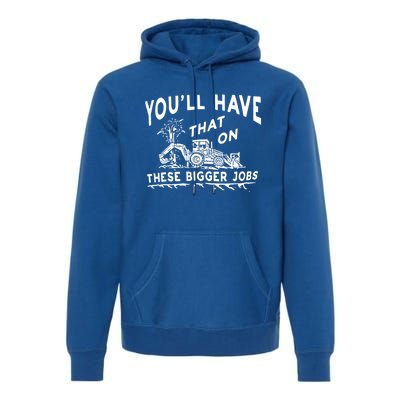 You'll Have That On These Bigger Jobs Funny Tee Premium Hoodie