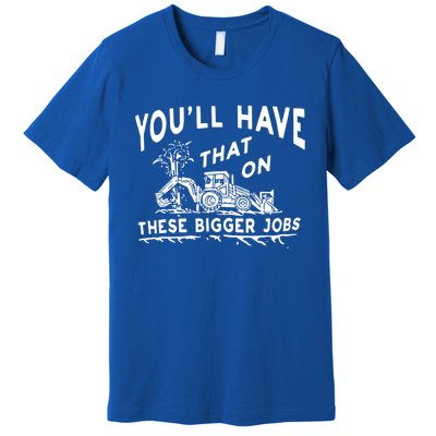 You'll Have That On These Bigger Jobs Funny Tee Premium T-Shirt