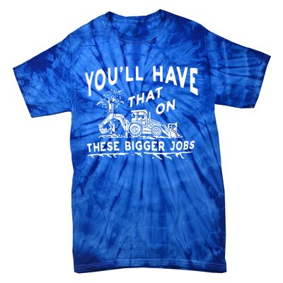 You'll Have That On These Bigger Jobs Funny Tee Tie-Dye T-Shirt