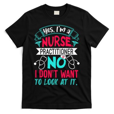 Yes I'm A Nurse Practitioner No Don't Want to Look Funny T-Shirt