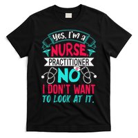 Yes I'm A Nurse Practitioner No Don't Want to Look Funny T-Shirt