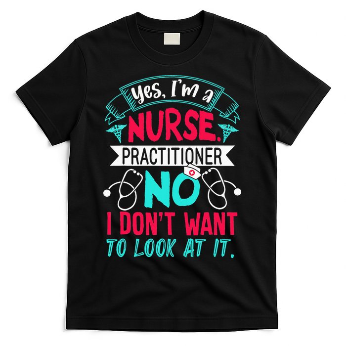 Yes I'm A Nurse Practitioner No Don't Want to Look Funny T-Shirt