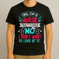 Yes I'm A Nurse Practitioner No Don't Want to Look Funny T-Shirt