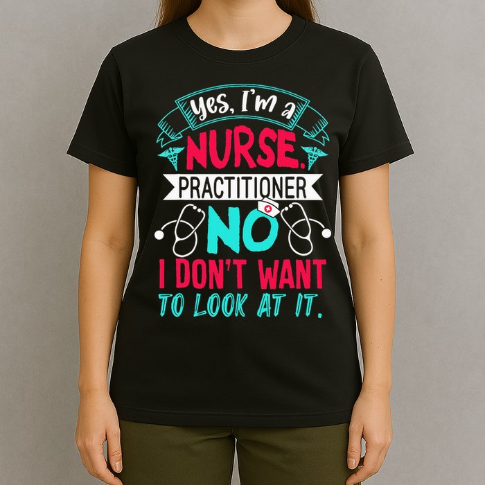 Yes I'm A Nurse Practitioner No Don't Want to Look Funny T-Shirt