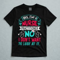 Yes I'm A Nurse Practitioner No Don't Want to Look Funny T-Shirt