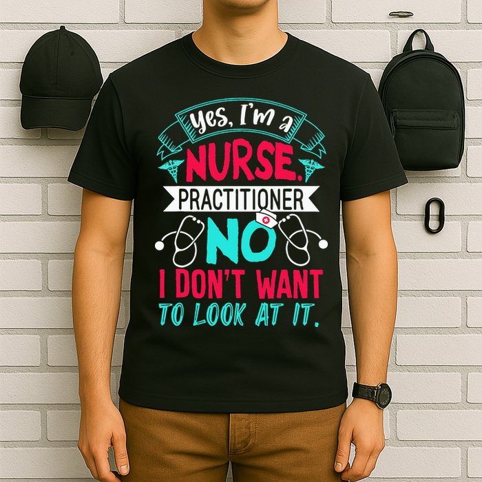 Yes I'm A Nurse Practitioner No Don't Want to Look Funny T-Shirt