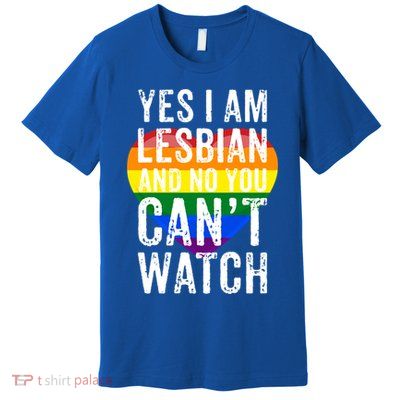 Yes I Am Lesbian And No You Cant Watch Lgbt Awareness Gift Premium T-Shirt