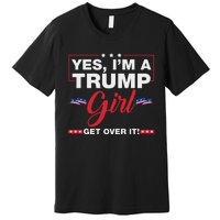 Yes IM A Trump Girl Get Over It Trump 2024 Election Quote Premium T-Shirt