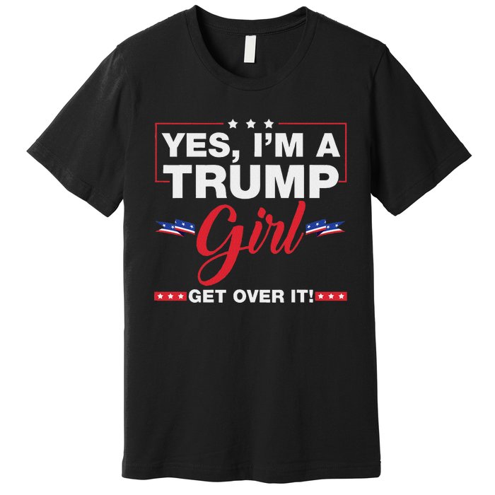 Yes IM A Trump Girl Get Over It Trump 2024 Election Quote Premium T-Shirt