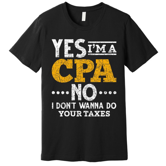 Yes Im A CPA No I Dont Wanna Do Your Taxes Funny CPA Premium T-Shirt