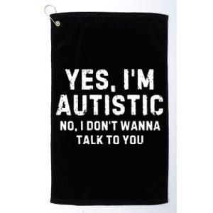 Yes IM Autistic No I DonT Wanna Talk To You Gift Platinum Collection Golf Towel