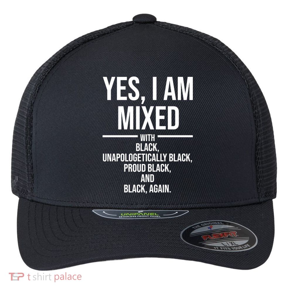 Yes I Am Mixed With Black Unapologetically Black Proud Black And Black Again Flexfit Unipanel Trucker Cap