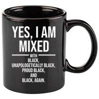 Yes I Am Mixed With Black Unapologetically Black Proud Black And Black Again 11oz C Handle Ceramic Mug