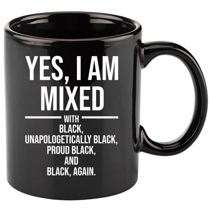 Yes I Am Mixed With Black Unapologetically Black Proud Black And Black Again 11oz C Handle Ceramic Mug