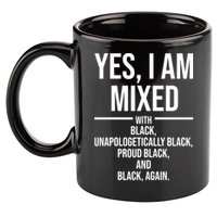 Yes I Am Mixed With Black Unapologetically Black Proud Black And Black Again 11oz C Handle Ceramic Mug
